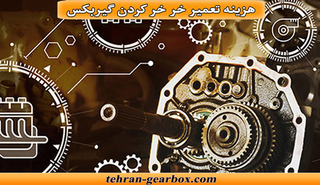 هزینه تعمیرات خر خر کردن گیربکس